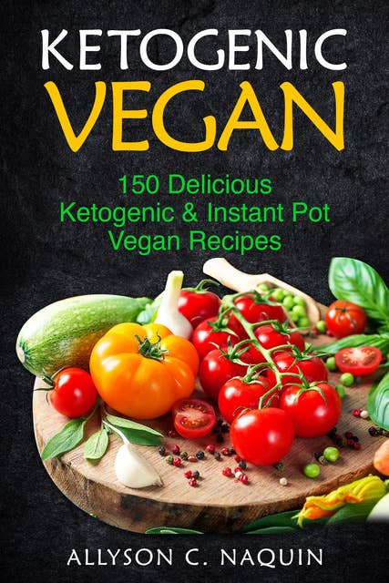 Ketogenic Vegan: 150 Keto and Instant Pot Vegan Recipes