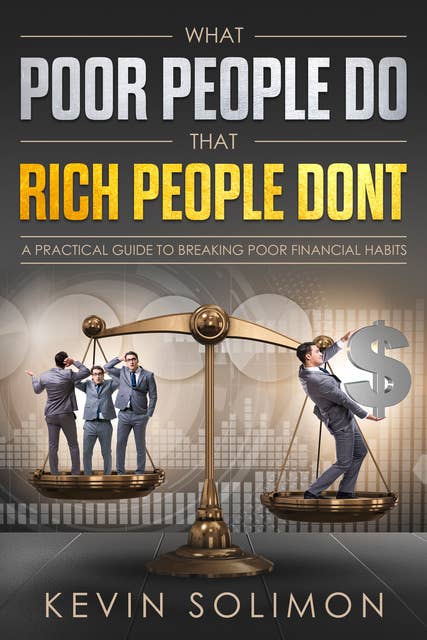 What Poor People Do That Rich People Don't: A Practical Guide To Breaking Poor Financial Habits