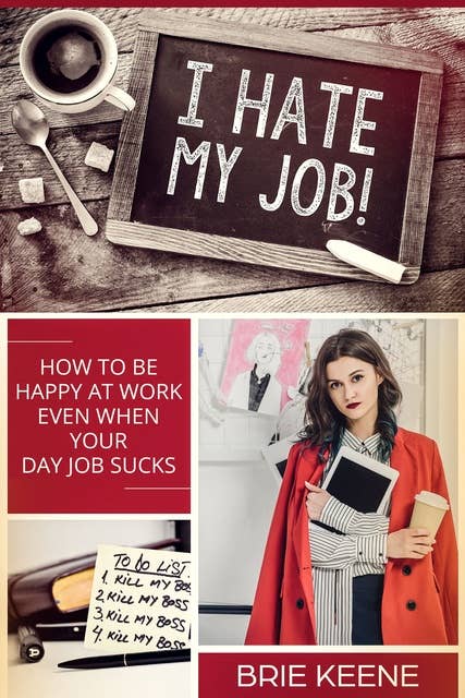 I Hate My Job!: How to Be Happy at Work Even When Your Day Job Sucks