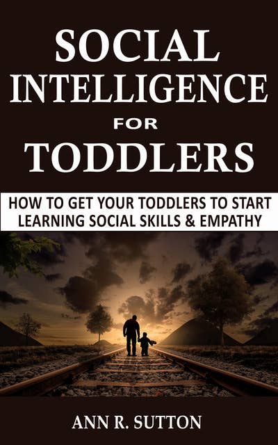 Social Intelligence for Toddlers: How to Get Your Toddlers to Start Learning Social Skills & Empathy