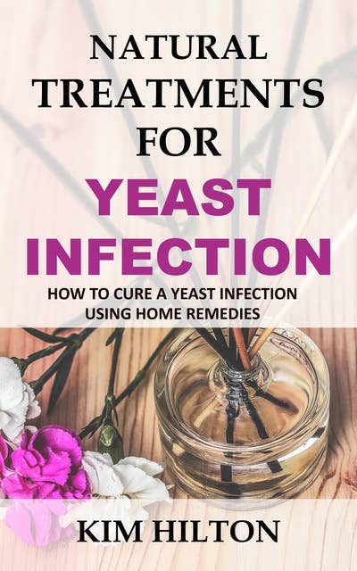 Natural Treatments for Yeast Infection: How to Cure a Yeast Infection Using Home Remedies