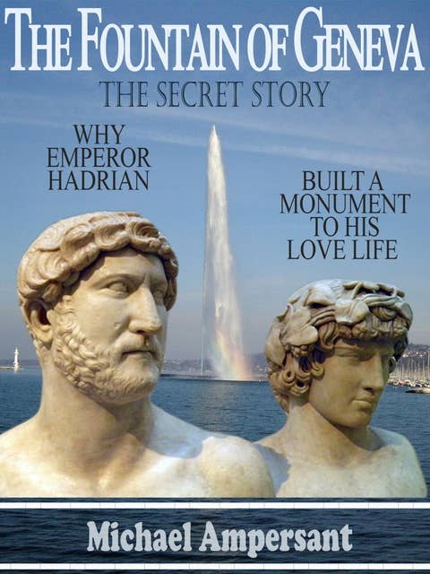 The Fountain of Geneva: Why Emperor Hadrian Built a Monument to his Love Life -- The Secret Story