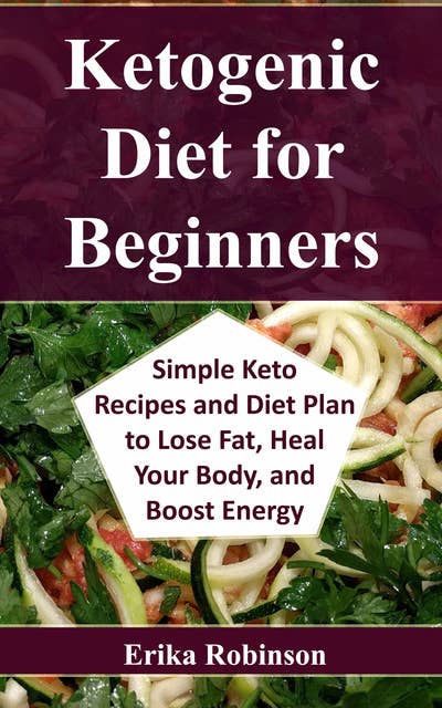 Ketogenic Diet for Beginners: Simple Keto Recipes and Diet Plan to Lose Fat, Heal Your Body, and Boost Energy