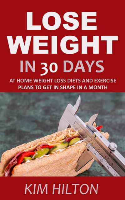 Lose Weight in 30 Days: At Home Weight Loss Diets, Carb Cycling and Exercise Plans to Get in Shape in A Month