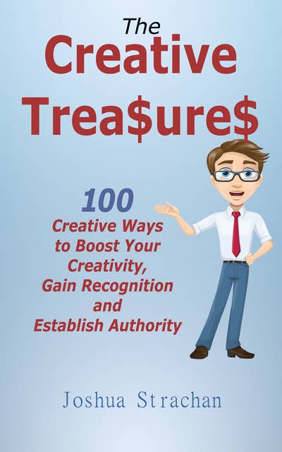 The Creative Treasures: 100 Creative Ways to Boost Your Creativity, Gain Recognition and Establish Authority