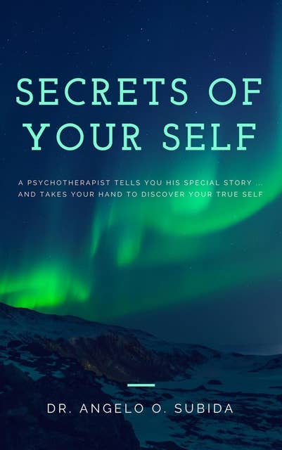 Secrets of Your Self: A Psychotherapist Tells You His Special Story ... and Takes Your Hand to Discover Your True Self