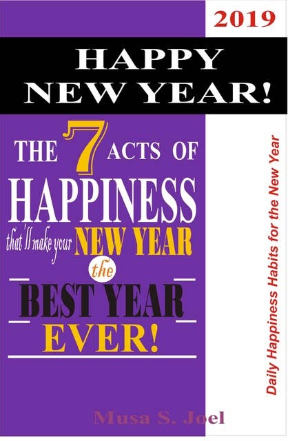HAPPY NEW YEAR! The 7 Acts of Happiness that’ll Make Your New Year the Best Year Ever!: Daily Happiness Habits for the New Year, 2019!