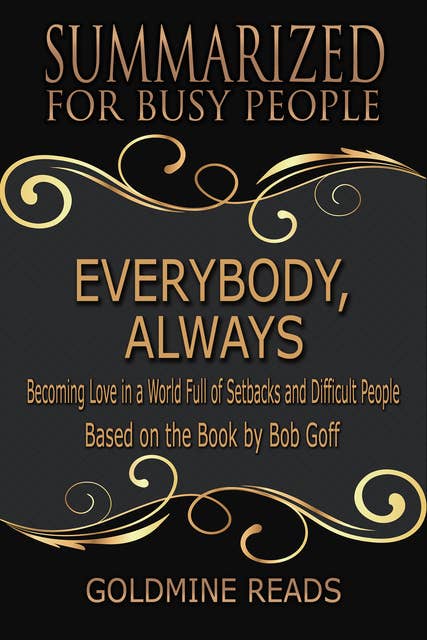 Everybody, Always - Summarized for Busy People: Becoming Love in a World Full of Setbacks and Difficult People: Based on the Book by Bob Goff: Becoming Love in a World Full of Setbacks and Difficult People:Based on the Book by Bob Goff
