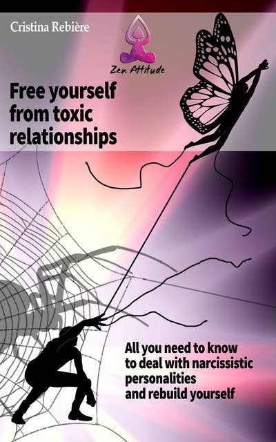 Free yourself from toxic relationships: All you need to know to deal with narcissistic personalities and rebuild yourself