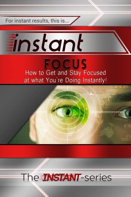 Instant Focus: How to Get and Stay Focused at what You’re Doing Instantly!