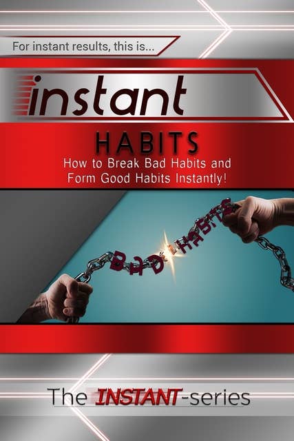 Instant Habits: How to Break Bad Habits and Form Good Habits Instantly!