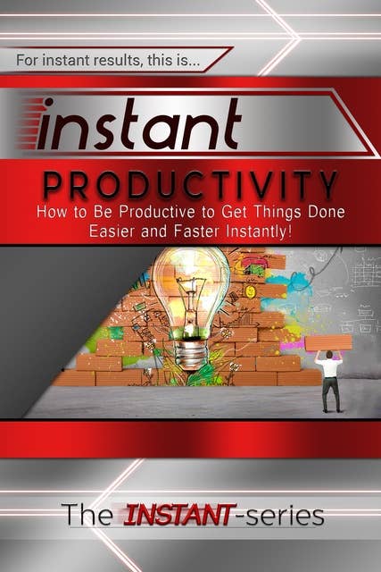 Instant Productivity: How to Be Productive to Get Things Done Easier and Faster Instantly!