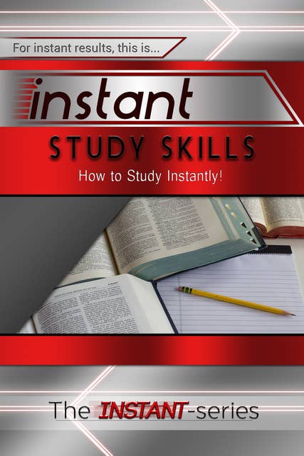 Instant Study Skills: How to Study Instantly!