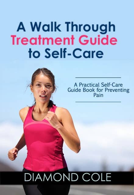 A Walk Through Treatment Guide to Self-care: A Practical Self-Care Guide Book for Preventing Pain
