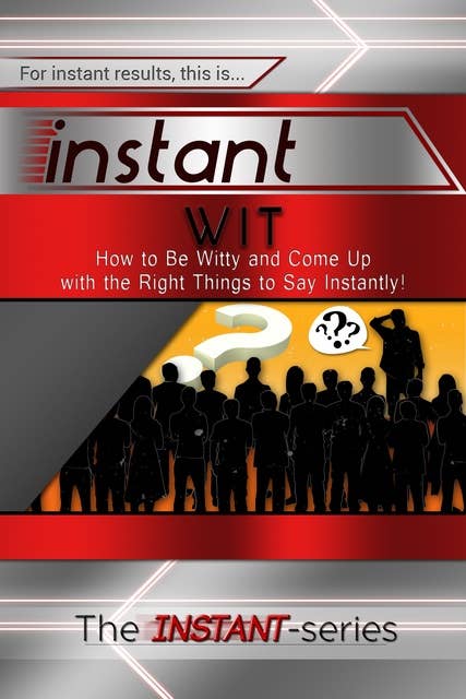Instant Wit: How to Be Witty and Come Up with the Right Things to Say Instantly!