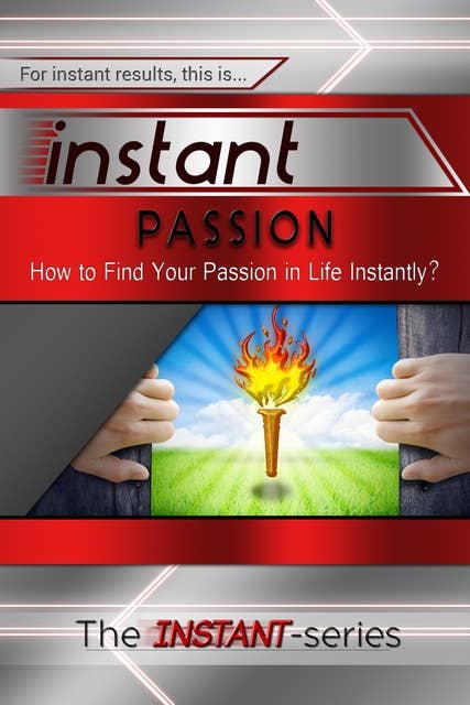 Instant Passion: How to Find Your Passion in Life Instantly!