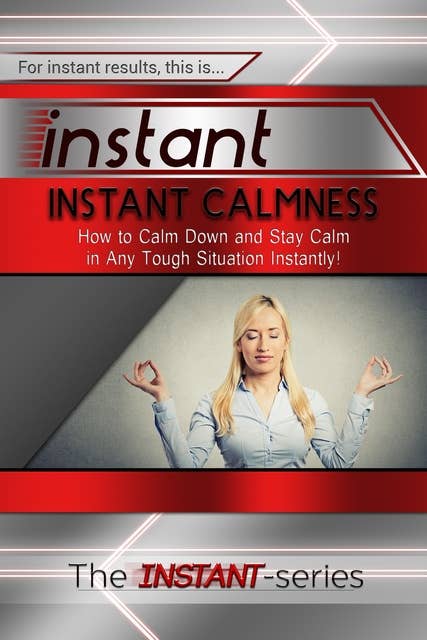 Instant Calmness: How to Calm Down and Stay Calm in Any Tough Situation Instantly!