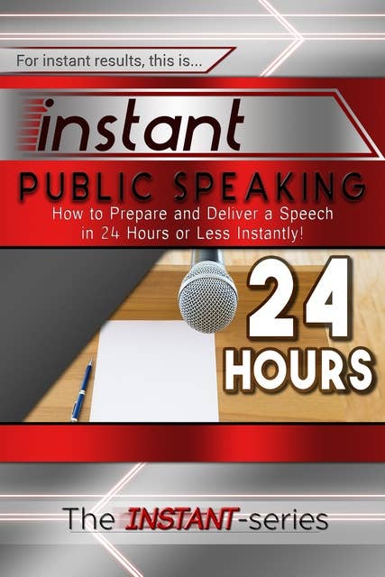 Instant Public Speaking: How to Prepare and Deliver a Speech in 24 Hours or Less Instantly!