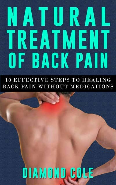 Natural Treatment of Back Pain: 10 Effective Steps to Healing Back Pain without Medications