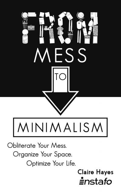 From Mess to Minimalism: Obliterate Your Mess. Organize Your Space. Optimize Your Life.