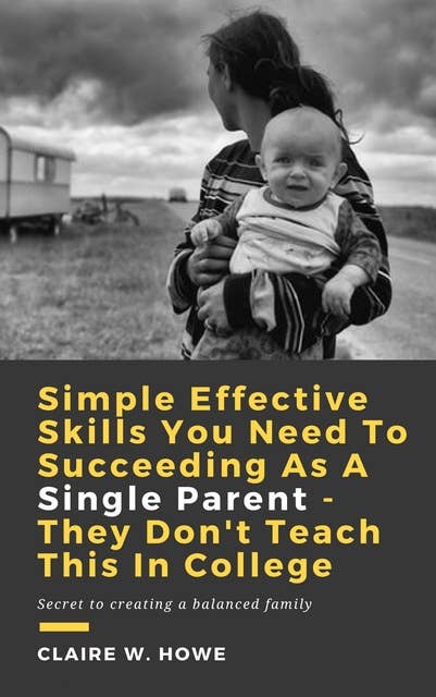 Simple Effective Skills You Need to Succeeding As a Single Parent - They Don't Teach This in College: Secret to creating a balanced family