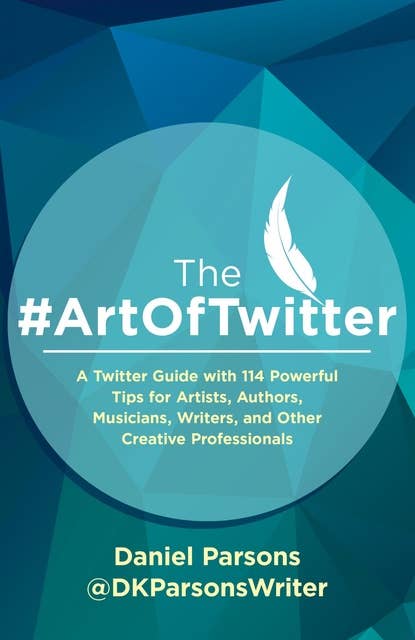 The #ArtOfTwitter: A Twitter Guide with 114 Powerful Tips for Artists, Authors, Musicians, Writers, and Other Creative Professionals