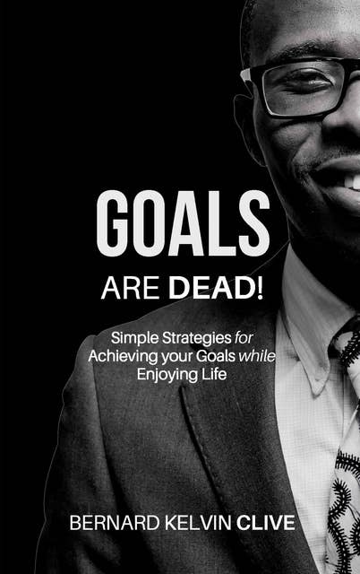 Goals Are Dead!: Simple Strategies for Achieving your Goals while Enjoying Life