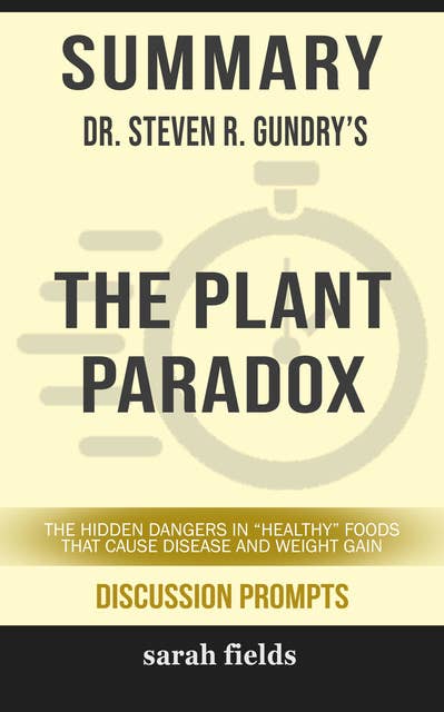 Summary: Dr. Steven R. Gundry's The Plant Paradox: The Hidden Dangers in "Healthy" Foods That Cause Disease and Weight Gain