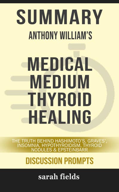 Summary: Anthony William's Medical Medium Thyroid Healing: The Truth Behind Hashimoto's, Graves', Insomnia, Hypothyroidism, Thyroid Nodules & Epstein-Barr