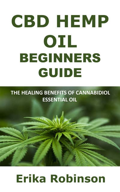 CBD Hemp Oil Beginners Guide: The Healing Benefits of Cannabidiol Essential Oil