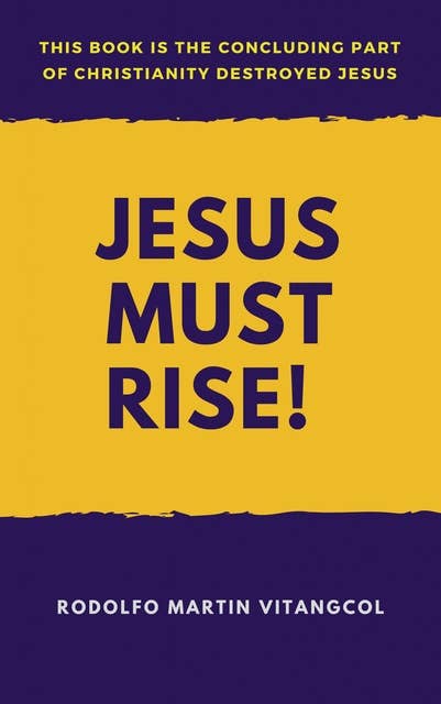 Jesus Must Rise!: This book is the Concluding Part Of  Christianity Destroyed Jesus