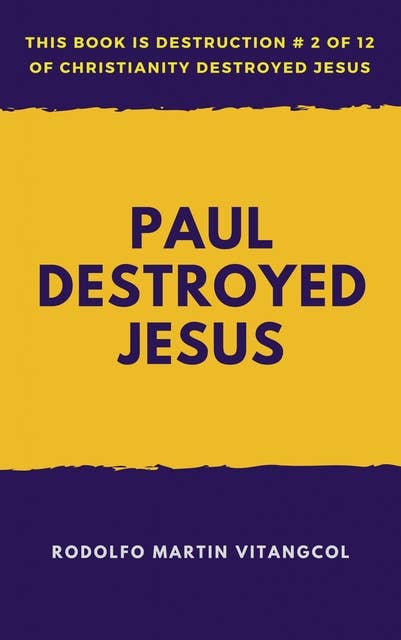 Paul Destroyed Jesus: This book is Destruction # 2 of 12 Of Christianity Destroyed Jesus