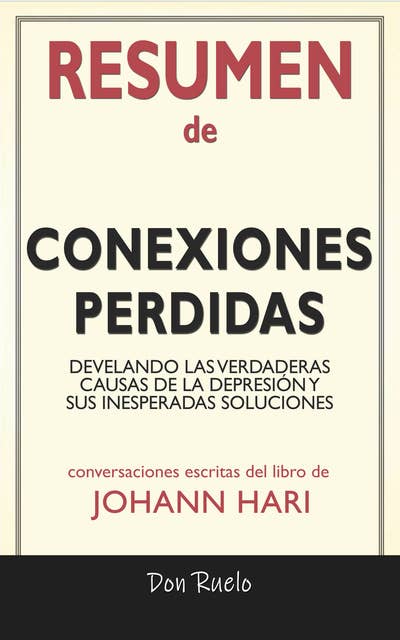Resumen de Conexiones Perdidas: Develando Las Verdaderas Causas de La Depresión y Dus Inesperadas Soluciones de Johann Hari: Conversaciones Escritas