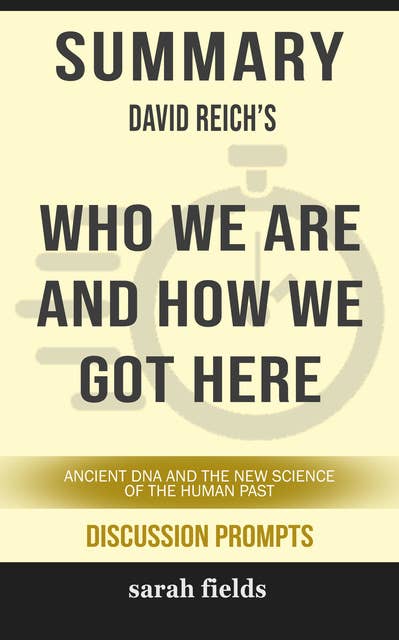 Summary: David Reich's Who We Are and How We Got Here: Ancient DNA and the New Science of the Human Past (Discussion Prompts)