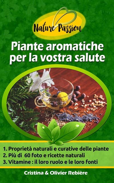 Piante aromatiche per la vostra salute: Breve guida delle erbe aromatiche, semi e spezie e delle loro proprietà medicinali, con ricette semplici e golose per il vostro benessere