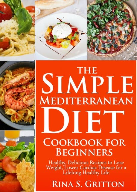 The Simple Mediterranean Diet Cookbook for Beginners: Healthy, Delicious Recipes to Lose Weight, Lower Cardiac Disease for a Lifelong Healthy Life