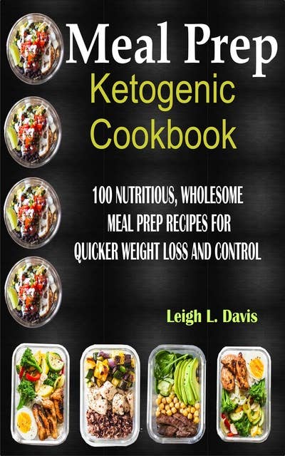 Meal Prep Ketogenic Cookbook: 100 Nutritious Wholesome Meal Prep Recipes For Quicker Weight Loss and Control