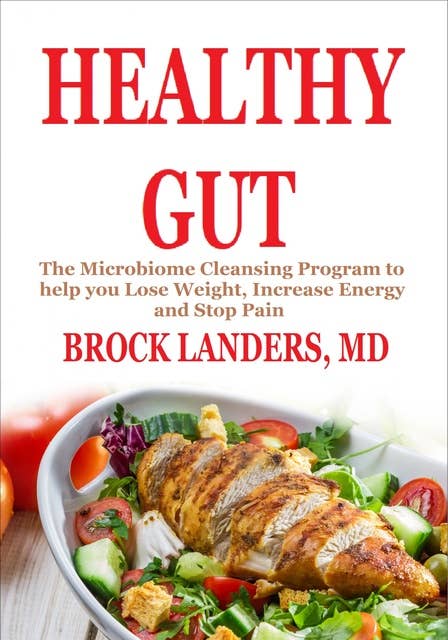 Healthy GUT: The Microbiome cleansing program to help you Lose Weight, Increase Energy and Stop Pain