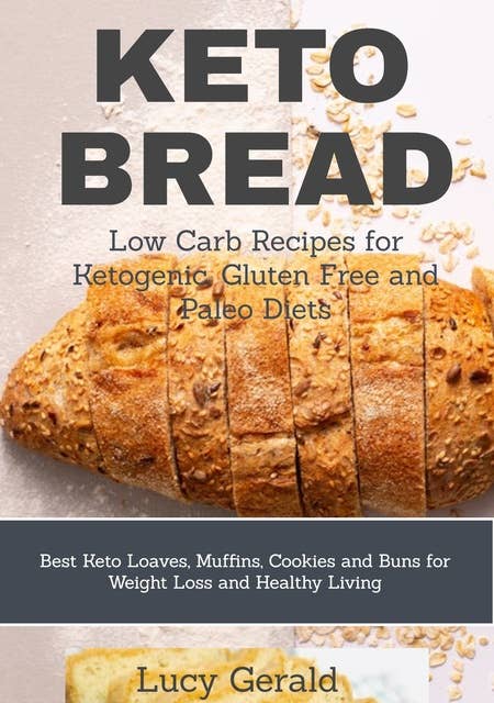 Keto Bread: Low Carb Recipes for Ketogenic, Gluten Free and Paleo Diets: Best Keto Loaves, Muffins, Cookies and Buns for Weight Loss and Healthy Living