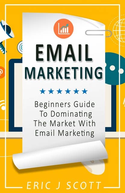 Email Marketing: Beginners Guide To Dominating The Market With Email Marketing