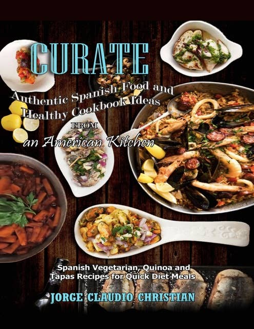 Curate Authentic Spanish Food And Healthy Cookbook Ideas From An American Kitchen: Spanish Vegetarian Quinoa and Tapas Recipes for Quick Diet Meals
