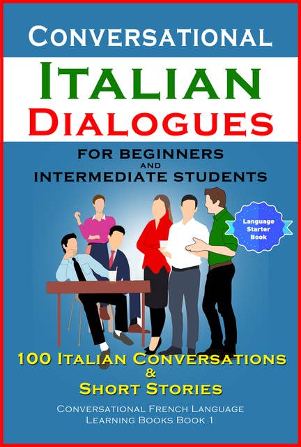 Conversational Italian Dialogues For Beginners and Intermediate Students: 100 Italian Conversations and Short Stories   (Conversational Italian Language Learning Books - Book 1)
