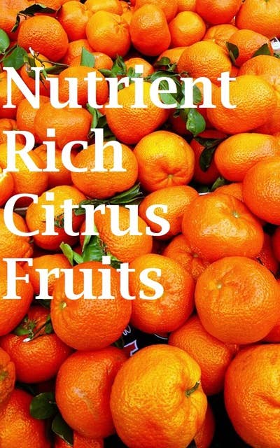 Nutrient Rich Citrus Fruits: Growing Practices and Nutritional Information