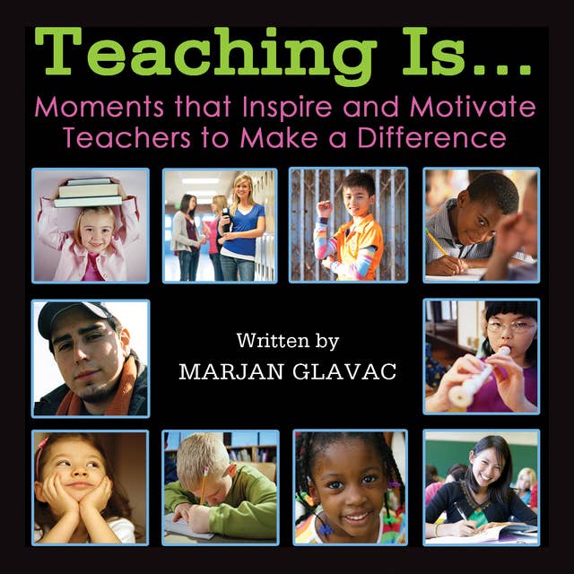 Teaching Is...: Moments that Inspire and Motivate Teachers to Make a Difference