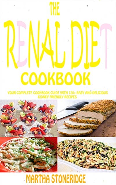The Renal Diet Cookbook: Your Complete Cookbook Guide With 120+ Easy And Delicious Kidney Friendly Recipes