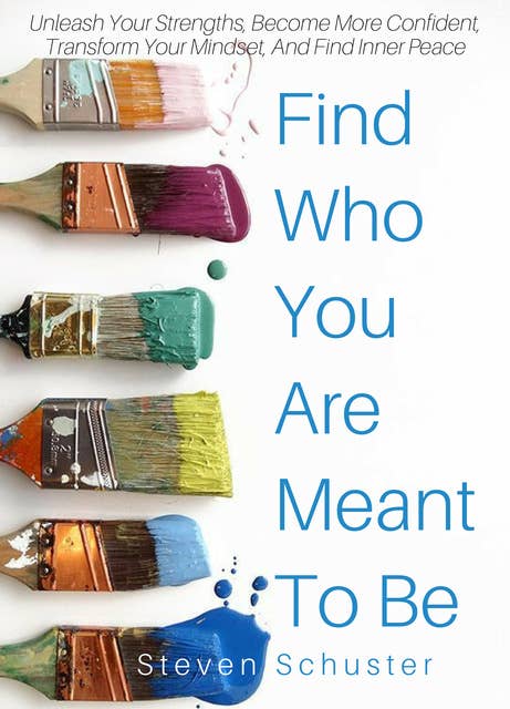 Find Who You Are Meant To Be: Unleash Your Strengths, Become More Confident, Transform Your Mindset, And Find Inner Peace