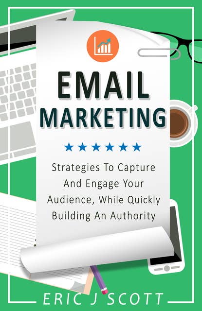 Email Marketing: Strategies To Capture And Engage Your Audience, While Quickly Building An Authority