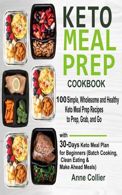 Keto Meal Prep Cookbook: 100 Simple, Wholesome and Healthy Keto Meal Prep Recipes to Prep, Grab, and Go with 30-Days Keto Meal Plan for Beginners (Batch Cooking, Clean Eating & Make Ahead Meals)