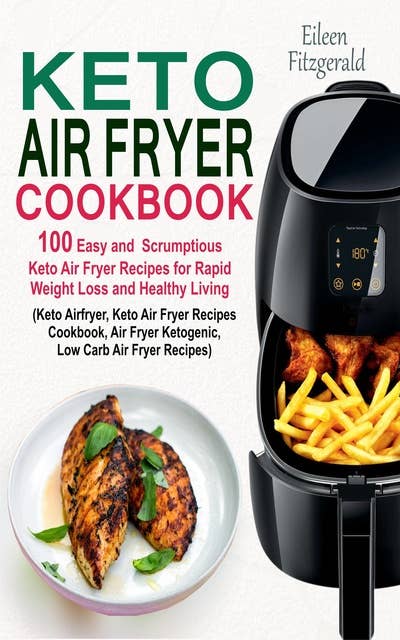 Keto Air Fryer Cookbook: 100 Easy and Scrumptious Keto Air Fryer Recipes for Rapid Weight Loss and Healthy Living (Keto Airfryer, Keto Air Fryer Recipes Cookbook, Air Fryer Ketogenic Recipes)