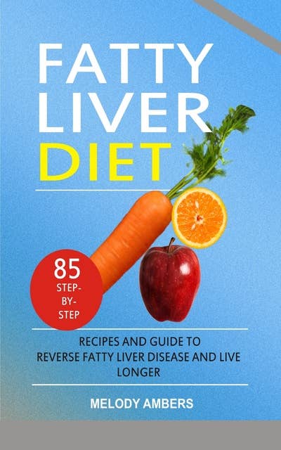 Fatty Liver Diet: 85 Step-by-Step Recipes and Guide To Reverse Fatty Liver Disease And Live Longer